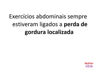 Exercícios abdominais sempre
estiveram ligados a perda de
gordura localizada
 