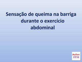 Sensação de queima na barriga
durante o exercício
abdominal
 