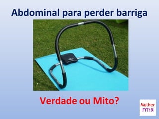 Abdominal para perder barriga
Verdade ou Mito?
 