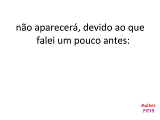 não aparecerá, devido ao que
falei um pouco antes:
 