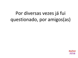 Por diversas vezes já fui
questionado, por amigos(as)
 