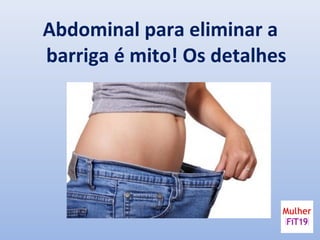 Abdominal para eliminar a
barriga é mito! Os detalhes
 