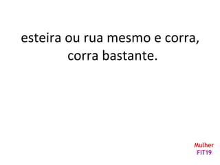 esteira ou rua mesmo e corra,
corra bastante.
 
