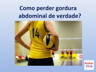 Como perder gordura
abdominal de verdade?
 