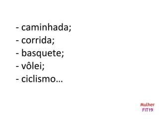 - caminhada;
- corrida;
- basquete;
- vôlei;
- ciclismo…
 