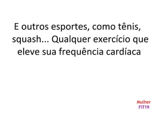 E outros esportes, como tênis,
squash... Qualquer exercício que
eleve sua frequência cardíaca
 