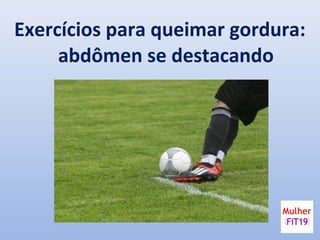 Exercícios para queimar gordura:
abdômen se destacando
 