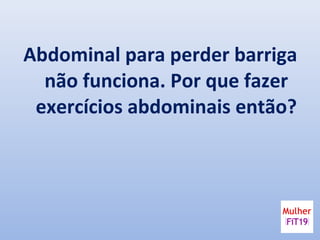 Abdominal para perder barriga
não funciona. Por que fazer
exercícios abdominais então?
 