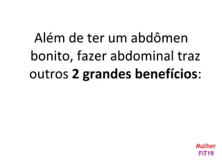 Além de ter um abdômen
bonito, fazer abdominal traz
outros 2 grandes benefícios:
 