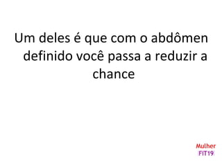 Um deles é que com o abdômen
definido você passa a reduzir a
chance
 