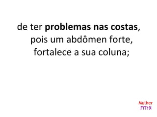 de ter problemas nas costas,
pois um abdômen forte,
fortalece a sua coluna;
 