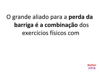 O grande aliado para a perda da
barriga é a combinação dos
exercícios físicos com
 
