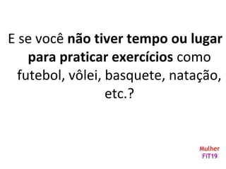 E se você não tiver tempo ou lugar
para praticar exercícios como
futebol, vôlei, basquete, natação,
etc.?
 