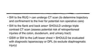 • SW to the RUQ > can undergo CT scan (to determine trajectory
and confinement to the liver for potential non operative ca...