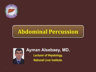 Abdominal Percussion
1
Ayman Alsebaey, MD.
Lecturer of Hepatology,
National Liver Institute.
 