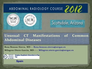 Unusual CT Manifestations of Common
Abdominal Diseases
Rosa Bouzas-Sierra, MD--- Rosa.bouzas.sierra@sergas.es
Milagros Otero-Garcia, MD----- Milagros.otero.garcia@sergas.es
Spain
 