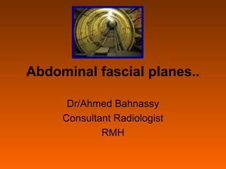 Abdominal fascial planes..

      Dr/Ahmed Bahnassy
     Consultant Radiologist
             RMH
 