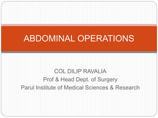 COL DILIP RAVALIA
Prof & Head Dept. of Surgery
Parul Institute of Medical Sciences & Research
ABDOMINAL OPERATIONS
 