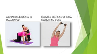 ABDOMINAL EXECISES IN
QUADRAPOD
RESISTED EXERCISE OF ARMS
RECRUITING CORE
 