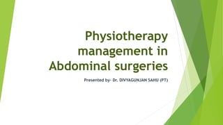 Physiotherapy
management in
Abdominal surgeries
Presented by- Dr. DIVYAGUNJAN SAHU (PT)
 