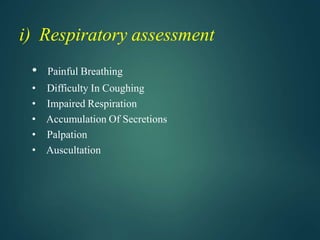 i) Respiratory assessment
• Painful Breathing
• Difficulty In Coughing
• Impaired Respiration
• Accumulation Of Secretions
• Palpation
• Auscultation
 