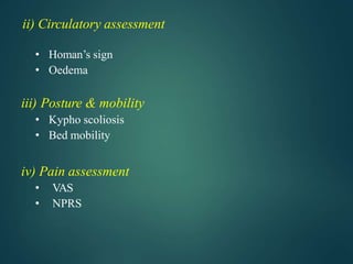 ii) Circulatory assessment
• Homan’s sign
• Oedema
iii) Posture & mobility
• Kypho scoliosis
• Bed mobility
iv) Pain assessment
• VAS
• NPRS
 