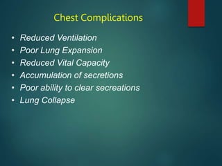 Chest Complications
• Reduced Ventilation
• Poor Lung Expansion
• Reduced Vital Capacity
• Accumulation of secretions
• Poor ability to clear secreations
• Lung Collapse
 