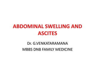 ABDOMINAL SWELLING AND
ASCITES
Dr. G.VENKATARAMANA
MBBS DNB FAMILY MEDICINE
 