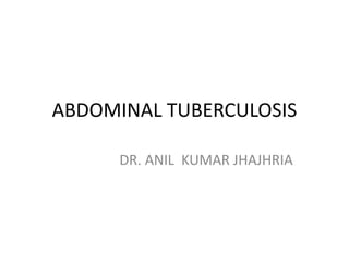 ABDOMINAL TUBERCULOSIS
DR. ANIL KUMAR JHAJHRIA
 