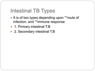 Intestinal TB Types
 It is of two types depending upon **route of
infection, and **immune response
 1. Primary intestinal T.B
 2. Secondary intestinal T.B
 