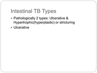 Intestinal TB Types
 Pathologically 2 types: Ulcerative &
Hypertrophic(hyperplastic) or stricturing
 Ulcerative
 