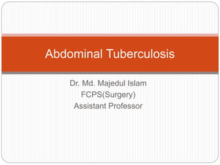 Dr. Md. Majedul Islam
FCPS(Surgery)
Assistant Professor
Abdominal Tuberculosis
 