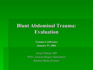 Blunt Abdominal Trauma:
       Evaluation
          Trauma Conference
           January 9th, 2006

           Greg Feldman, MD
    PGY1, General Surgery Department
        Stanford Medical Center
 