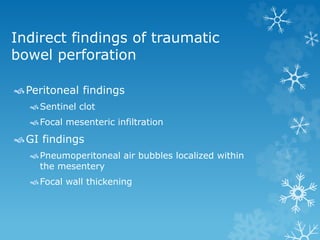 Indirect findings of traumatic
bowel perforation
Peritoneal findings
Sentinel clot
Focal mesenteric infiltration
GI findings
Pneumoperitoneal air bubbles localized within
the mesentery
Focal wall thickening
 