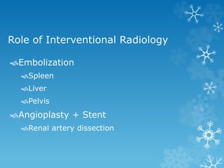 Role of Interventional Radiology
Embolization
Spleen
Liver
Pelvis
Angioplasty + Stent
Renal artery dissection
 