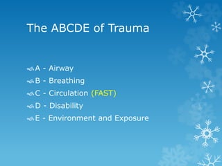 The ABCDE of Trauma
A - Airway
B - Breathing
C - Circulation (FAST)
D - Disability
E - Environment and Exposure
 