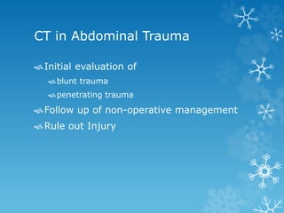 CT in Abdominal Trauma
Initial evaluation of
blunt trauma
penetrating trauma
Follow up of non-operative management
Rule out Injury
 