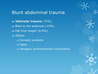 Blunt abdominal trauma
 Vehicular trauma (75%)
 Blow to the abdomen (15%)
 Fall from height (6-9%)
 Others
 Domestic accidents
 Fights
 Iatrogenic cardiopulmonary resuscitation
 
