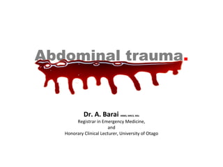 Abdominal trauma.
Dr. A. Barai MBBS, MRCS, MSc
Registrar in Emergency Medicine,
and
Honorary Clinical Lecturer, University of Otago
 