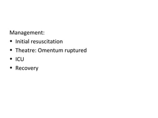 Management:
• Initial resuscitation
• Theatre: Omentum ruptured
• ICU
• Recovery
 