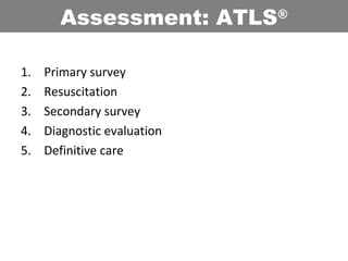 1. Primary survey
2. Resuscitation
3. Secondary survey
4. Diagnostic evaluation
5. Definitive care
Assessment: ATLS®
 
