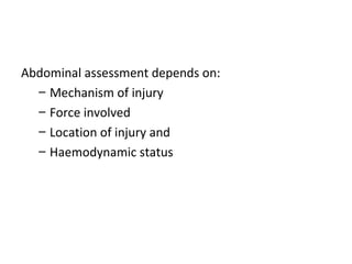 Abdominal assessment depends on:
– Mechanism of injury
– Force involved
– Location of injury and
– Haemodynamic status
 
