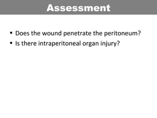 • Does the wound penetrate the peritoneum?
• Is there intraperitoneal organ injury?
Assessment
 