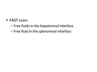 • FAST scan:
– Free fluids in the hepatorenal interface
– Free fluid in the splenorenal interface
 