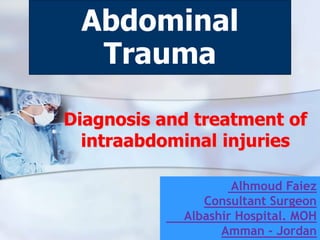 Diagnosis and treatment of
intraabdominal injuries
Abdominal
Trauma
Alhmoud Faiez
Consultant Surgeon
Albashir Hospital. MOH
Amman - Jordan
 