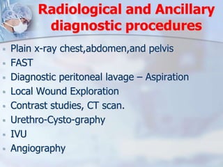 Radiological and Ancillary
diagnostic procedures
 Plain x-ray chest,abdomen,and pelvis
 FAST
 Diagnostic peritoneal lav...