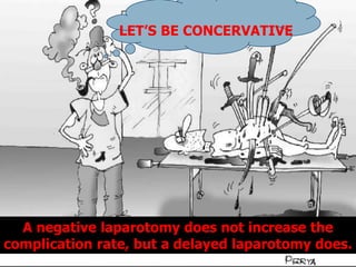 LET’S BE CONCERVATIVE
A negative laparotomy does not increase the
complication rate, but a delayed laparotomy does.
 