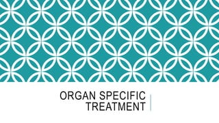 ORGAN SPECIFIC
TREATMENT
 