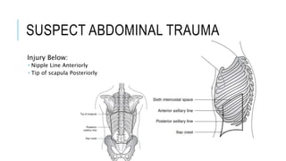 SUSPECT ABDOMINAL TRAUMA
Injury Below:
 Nipple Line Anteriorly
 Tip of scapula Posteriorly
 