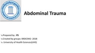 Prepared by : PS
Created by groups: 09DCEM2- 2018
 University of Health Sciences(UHS)
Abdominal Trauma
 